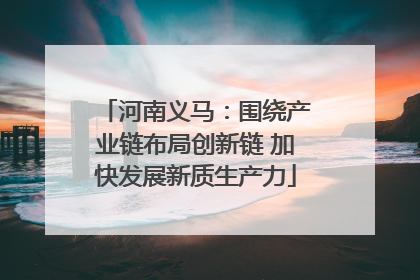 河南义马：围绕产业链布局创新链 加快发展新质生产力