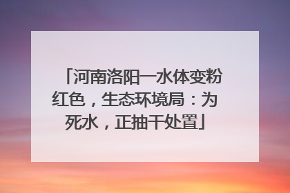河南洛阳一水体变粉红色，生态环境局：为死水，正抽干处置