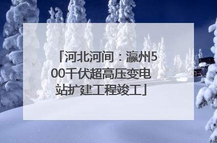 河北河间：瀛州500千伏超高压变电站扩建工程竣工