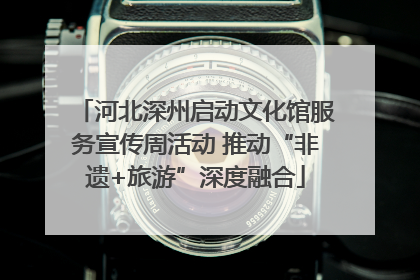 河北深州启动文化馆服务宣传周活动 推动“非遗+旅游”深度融合