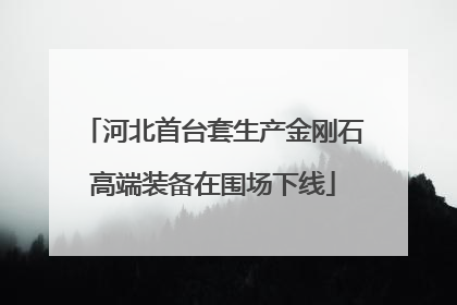 河北首台套生产金刚石高端装备在围场下线