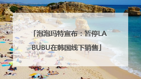 泡泡玛特宣布：暂停LABUBU在韩国线下销售