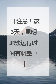 注意！这3天，昆明地铁运行时间有调整→