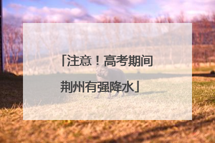 注意！高考期间荆州有强降水