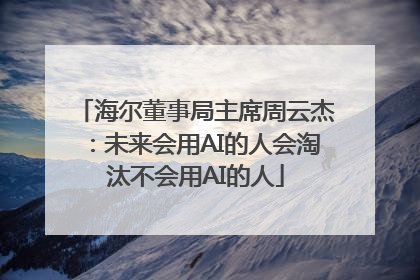 海尔董事局主席周云杰：未来会用AI的人会淘汰不会用AI的人