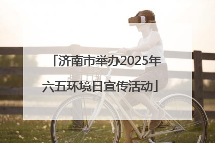 济南市举办2025年六五环境日宣传活动
