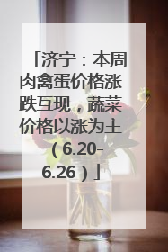 济宁：本周肉禽蛋价格涨跌互现，蔬菜价格以涨为主（6.20-6.26）