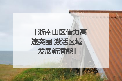 浙南山区借力高速突围 激活区域发展新潜能