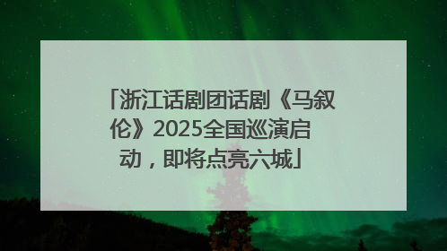 浙江话剧团话剧《马叙伦》2025全国巡演启动，即将点亮六城