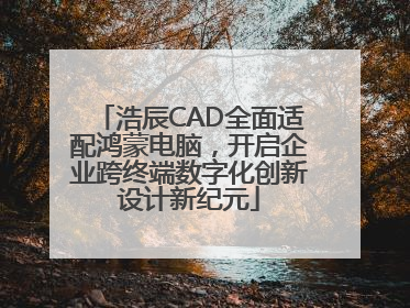 浩辰CAD全面适配鸿蒙电脑，开启企业跨终端数字化创新设计新纪元