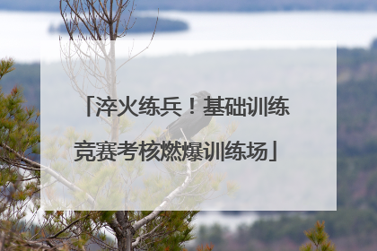淬火练兵！基础训练竞赛考核燃爆训练场