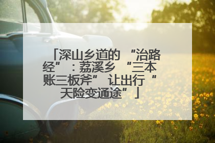 深山乡道的 “治路经”：荔溪乡 “三本账三板斧” 让出行“天险变通途”