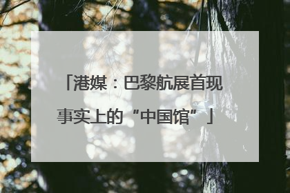 港媒：巴黎航展首现事实上的“中国馆”