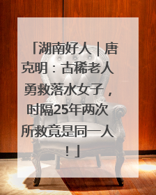 湖南好人｜唐克明：古稀老人勇救落水女子，时隔25年两次所救竟是同一人！