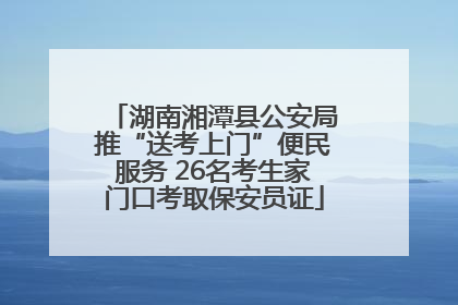 湖南湘潭县公安局推“送考上门”便民服务 26名考生家门口考取保安员证