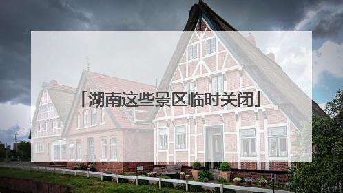 湖南这些景区临时关闭