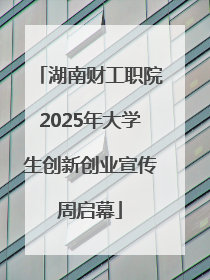 湖南财工职院2025年大学生创新创业宣传周启幕