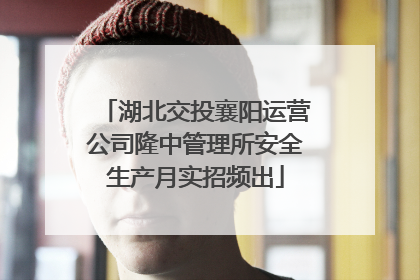 湖北交投襄阳运营公司隆中管理所安全生产月实招频出