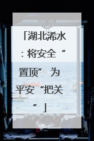 湖北浠水：将安全“置顶” 为平安“把关”