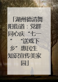 湖州德清舞阳街道：党群同心庆“七一” “送戏下乡”惠民生 知识宣传美家园