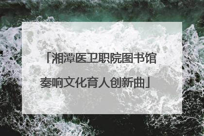 湘潭医卫职院图书馆奏响文化育人创新曲