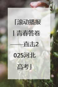 滚动播报丨青春答卷——直击2025河北高考