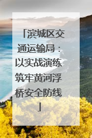 滨城区交通运输局：以实战演练筑牢黄河浮桥安全防线