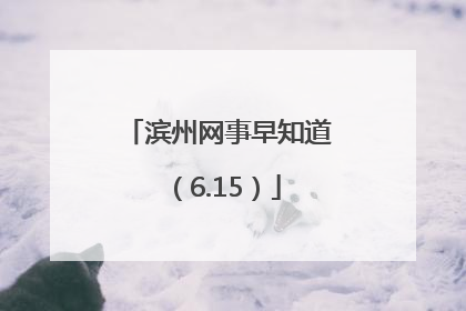 滨州网事早知道（6.15）