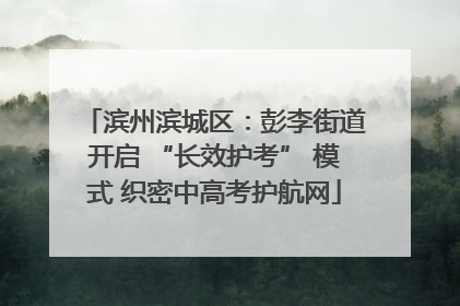 滨州滨城区：彭李街道开启 “长效护考” 模式 织密中高考护航网