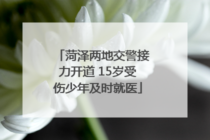 菏泽两地交警接力开道 15岁受伤少年及时就医
