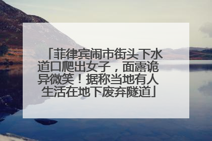 菲律宾闹市街头下水道口爬出女子，面露诡异微笑！据称当地有人生活在地下废弃隧道