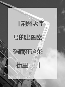 荆州老字号的出圈密码藏在这条街里……