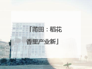 莆田：稻花香里产业新