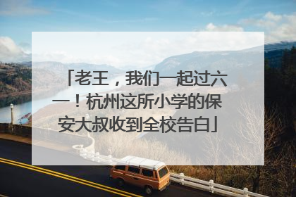 老王，我们一起过六一！杭州这所小学的保安大叔收到全校告白