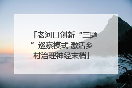 老河口创新“三题”巡察模式 激活乡村治理神经末梢