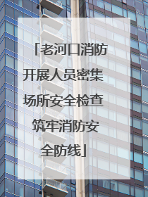 老河口消防开展人员密集场所安全检查 筑牢消防安全防线