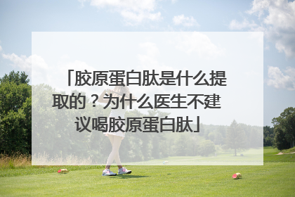 胶原蛋白肽是什么提取的？为什么医生不建议喝胶原蛋白肽