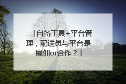 自备工具+平台管理，配送员与平台是雇佣or合作？