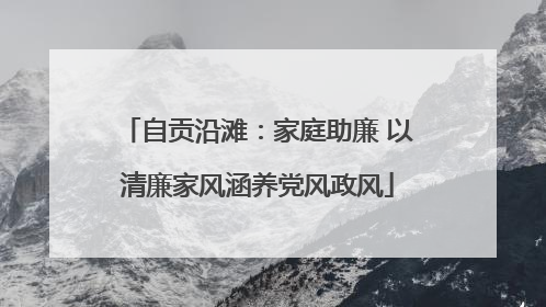 自贡沿滩：家庭助廉 以清廉家风涵养党风政风