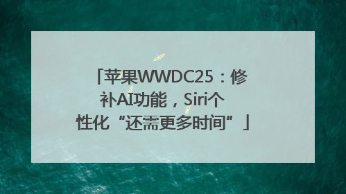 苹果WWDC25：修补AI功能，Siri个性化“还需更多时间”