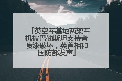 英空军基地两架军机被巴勒斯坦支持者喷漆破坏，英首相和国防部发声