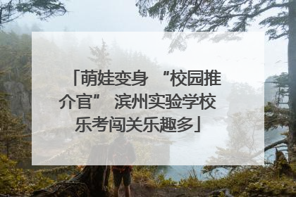 萌娃变身 “校园推介官” 滨州实验学校乐考闯关乐趣多