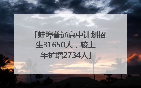 蚌埠普通高中计划招生31650人，较上年扩增2734人