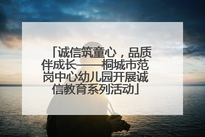 诚信筑童心，品质伴成长——桐城市范岗中心幼儿园开展诚信教育系列活动