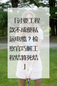 讨要工程款不成便私运电缆？检察官巧解工程结算死结
