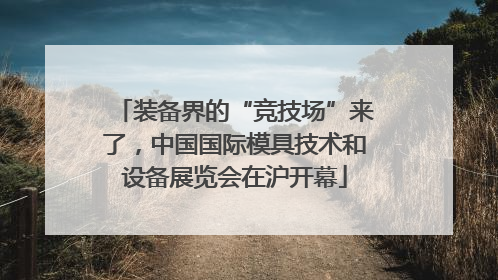装备界的“竞技场”来了，中国国际模具技术和设备展览会在沪开幕