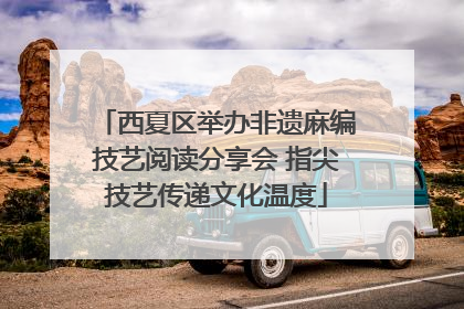 西夏区举办非遗麻编技艺阅读分享会 指尖技艺传递文化温度