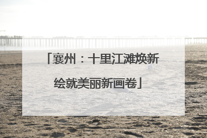 襄州：十里江滩焕新 绘就美丽新画卷