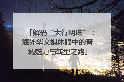 解码“太行明珠”：海外华文媒体眼中的晋城魅力与转型之路