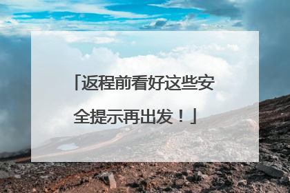 返程前看好这些安全提示再出发！